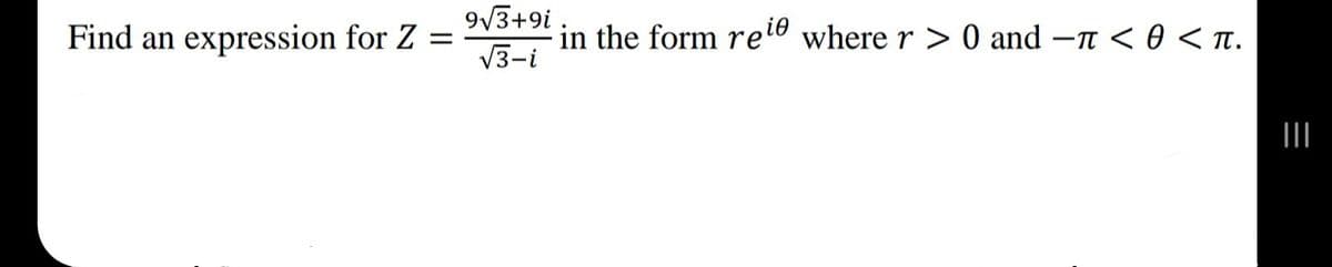 9/3+9i .
in the form rele where r > 0 and –n <0 <Tt.
V3-i
Find an expression for Z =
