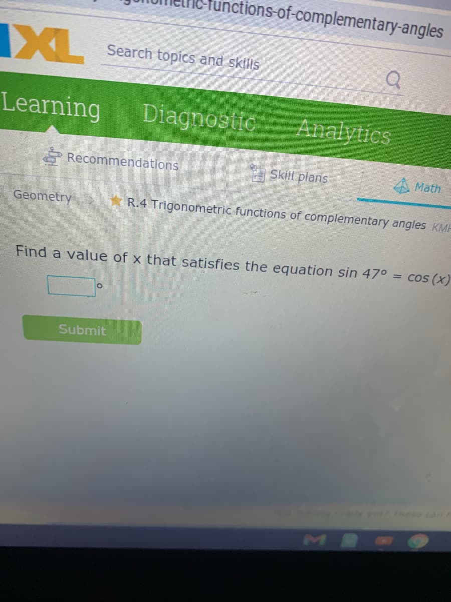 ctions-of-complementary-angles
XL
Search topics and skills
Learning
Diagnostic
Analytics
Recommendations
Skill plans
Math
Geometry
R.4 Trigonometric functions of complementary angles KMH
Find a value of x that satisfies the equation sin 47° = cos (x)
Submit
These can
MB
