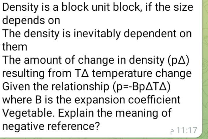 Density is a block unit block, if the size
depends on
The density is inevitably dependent on
them
The amount of change in density (pA)
resulting from TA temperature change
Given the relationship (p=-BpATA)
where B is the expansion coefficient
Vegetable. Explain the meaning of
negative reference?
e 11:17
