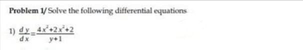 Problem 1/Solve the following differential equations
1) dy 4x+2x*+2
dx
y+1
