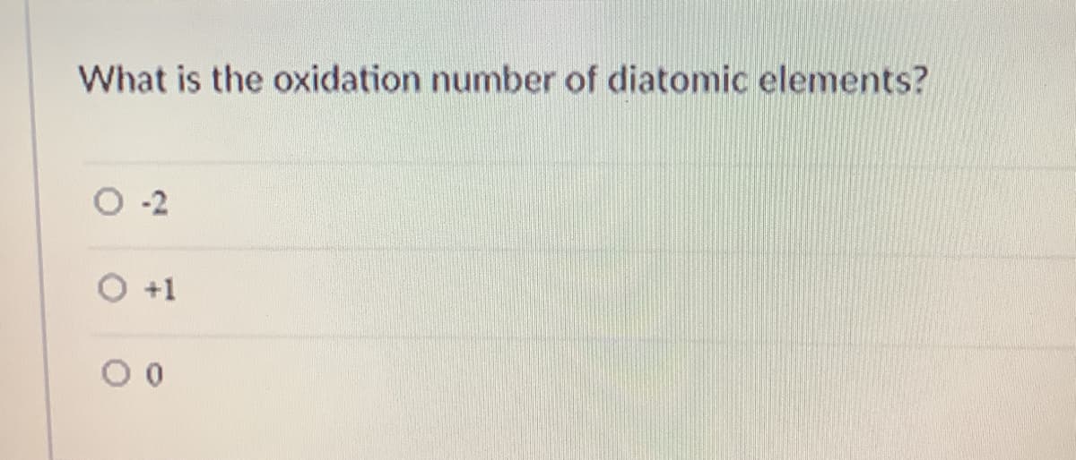 What is the oxidation number of diatomic elements?
+1
0.
