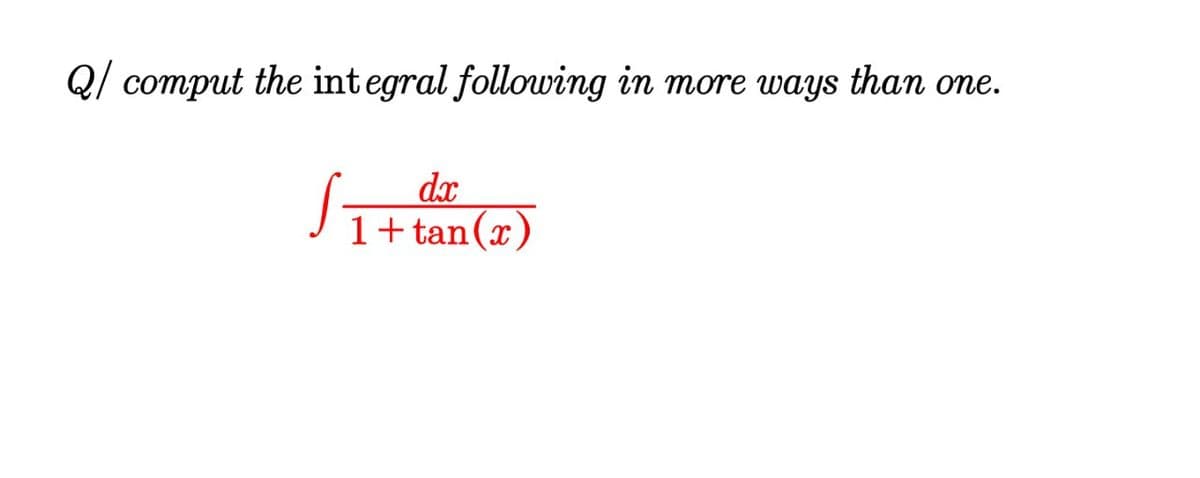 Q/ comput the integral following in more ways than one.
dx
J1+ tan(x)
