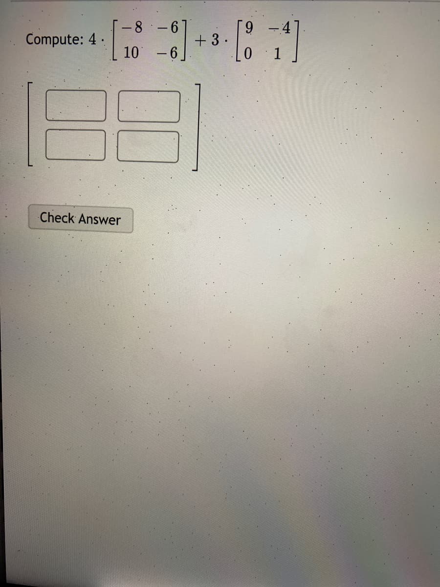 -8-6
Compute: 4 .
+ 3.
10 -6]
1
Check Answer
