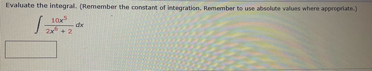 Evaluate the integral. (Remember the constant of integration. Remember to use absolute values where appropriate.)
10x5
2x + 2
dx