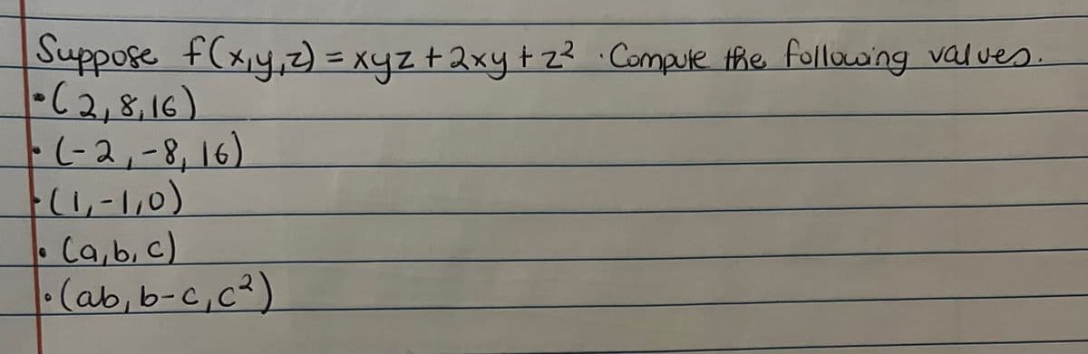 Suppose f(x₁y,₁z) = xyz + 2xy + 2² · Compute the following values
-(2,8,16)
- (-2,-8, 16)
(1,-1,0)
• (a, b, c)
• (ab, b-c₁, c²)