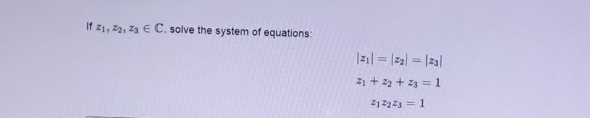 If 21, 2, 23 E C, solve the system of equations:
|z1| = |2| = |za|
Z1 + 22 + z3 = 1
212223 = 1
