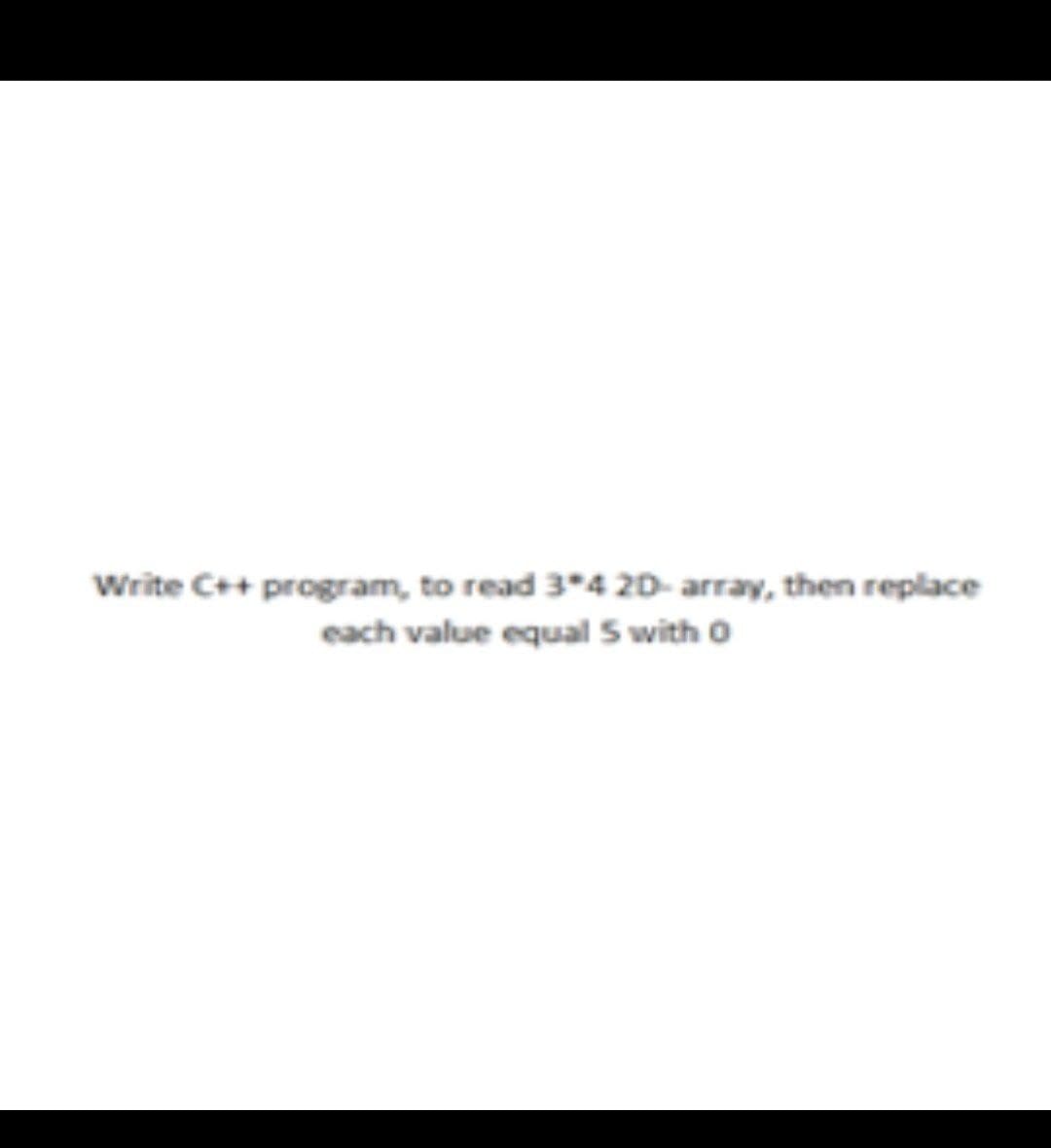 Write C++ program, to read 34 20- array, then replace
each value equal 5 with o
