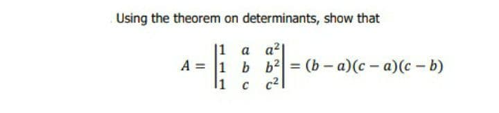 Using the theorem on determinants, show that
|1 a a2
A = 1
b b = (b – a)(c - a)(c - b)
%3D
li
c2|
