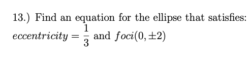 13.) Find an equation for the ellipse that satisfies:
1
eccentricity =
and foci(0,±2)
3
