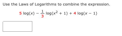 Use the Laws of Logarithms to combine the expression.
5 log(x)
I log(x2 + 1) + 4 log(x – 1)
