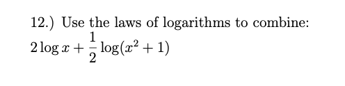 12.) Use the laws of logarithms to combine:
1
2 log x + log(x2+ 1)
