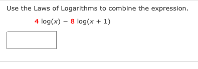Use the Laws of Logarithms to combine the expression.
4 log(x) – 8 log(x + 1)
