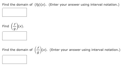 Find the domain of (fg)(x). (Enter your answer using interval notation.)
Find
A(x). (Enter your answer using interval notation.)
Find the domain of
