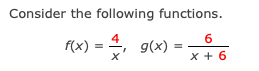 Consider the following functions.
f(x) :
4
g(x) =
x + 6
