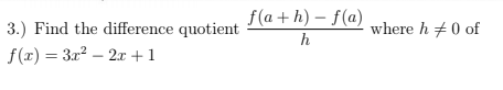 f (a + h) – f(a)
where h #0 of
3.) Find the difference quotient
h
f(r) = 3x2 – 2x +1
