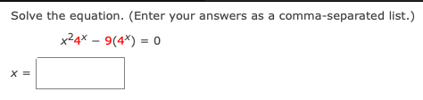 Solve the equation. (Enter your answers as a comma-separated list.)
x24x – 9(4*) = 0
X =
