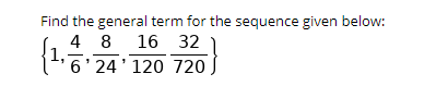 Find the general term for the sequence given below:
4 8
1,
16 32
il.6'24'120 720
