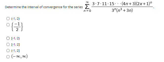 Determine the interval of convergence for the series
n = 0
3.7.11.15..·(4n + 3)(2x+1)"
3"(n3 + 3n)
(-1, 2)
이글)
O -1, 2)
[-1, 2]
O (-1, 2]
ㅇ (-0,8)
