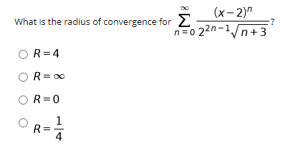 (x- 2)"
?
What is the radius of convergence for 2
n=0 22n-1/n+3
OR=4
R = 00
OR=0
1
R =
