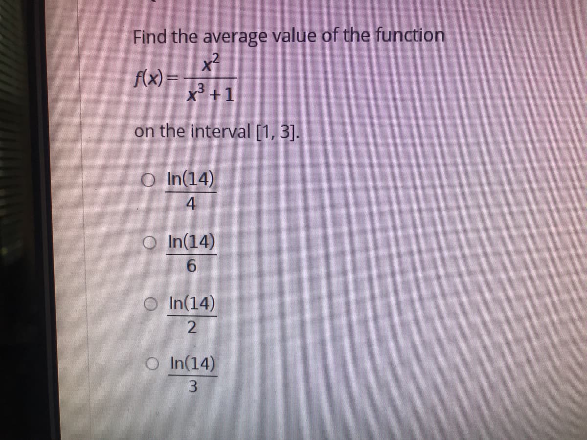 Find the average value of the function
x2
f(x) =
x3 +1
on the interval [1, 3].
O In(14)
4
O In(14)
O In(14)
2
O In(14)
