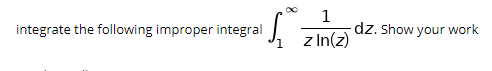 1
dz. Show your work
z In(z)
integrate the following improper integral
