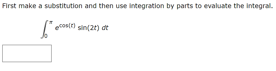 First make a substitution and then use integration by parts to evaluate the integral.
ecos(t) sin(2t) dt
