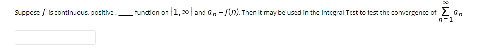 Suppose f is continuous, positive,_function on [1,00] and an = f(n), Then it may be used in the Integral Test to test the convergence of 2 an
n=1
