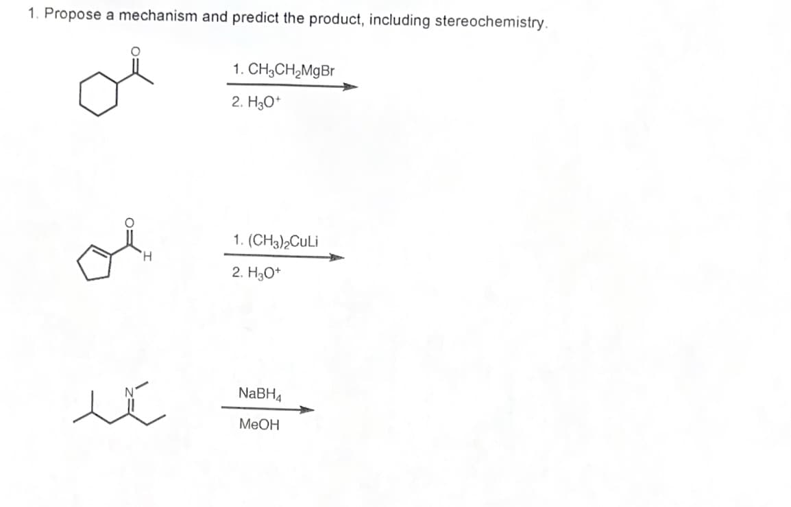 1. Propose a mechanism and predict the product, including stereochemistry.
H
1.
2. H3O+
CH3CH₂MgBr
1. (CH3)2CuLi
2. H3O+
NaBH4
MeOH