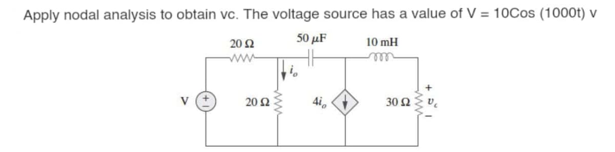 Apply nodal analysis to obtain vc. The voltage source has a value of V = 10Cos (1000t) v
20 2
50 μF
10 mH
ww
V
20 Ω
4i,
30 Ω

