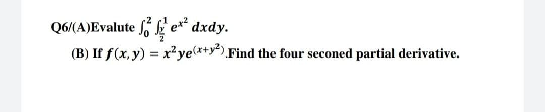 Q6/(A)Evalute
S2
ex²
dxdy.
(B) If f(x, y) = x² ye(x+y²). Find the four seconed partial derivative.