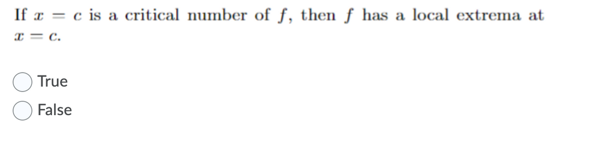 If x = c is a critical number of f, then f has a local extrema at
* = c.
True
False
