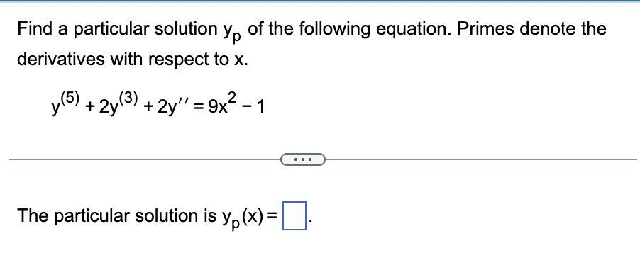 Find a particular solution yp of the following equation. Primes denote the
derivatives with respect to x.
y (5) + 2y (3) + 2y'' = 9x² - 1
The particular solution is y(x) =