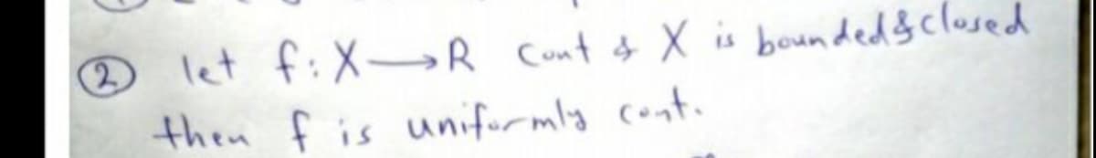 let f:X→R Cont & X is bounded&clused
then f is unifurmly cont.
