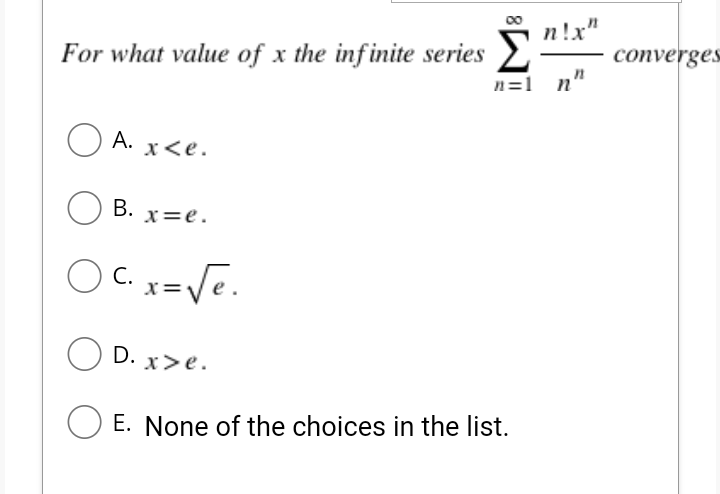 n!x"
converges
For what value of x the infinite series
n=1 n'
A. x<e.
B. x=e.
O C.
C. x=Ve.
D. x>e.
E. None of the choices in the list.

