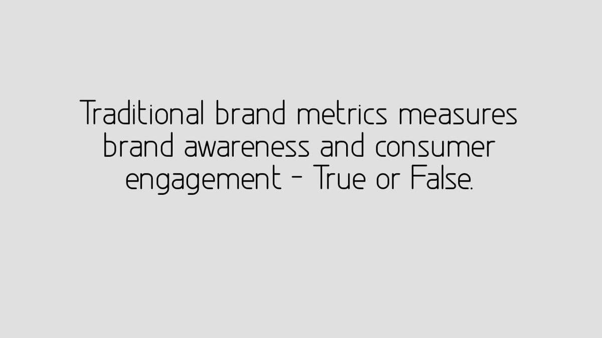 Traditional brand metrics measures
brand awareness and consumer
engagement - True or False.
