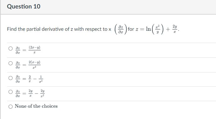 Question 10
Find the partial derivative of z with respect to x (3) f
x (2) for 2 = In (²) + ² v
z ln
n(# ²².
(22-y)
Əz
C
dz 2(x-y)
=
Əz
əz
dx
2y
2y
Əz
2²
O None of the choices
O
O
O
11
224
x²
I
