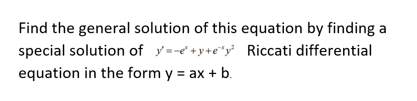 Find the general solution of this equation by finding a
special solution of y=-e* +y+e*y Riccati differential
equation in the form y = ax + b.
