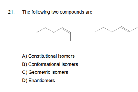 21. The following two compounds are
A) Constitutional isomers
B) Conformational isomers
C) Geometric isomers
D) Enantiomers
