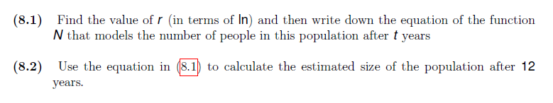 (8.1) Find the value of r (in terms of In) and then write down the equation of the function
N that models the number of people in this population after t years
(8.2) Use the equation in (8.1) to calculate the estimated size of the population after 12
years.
