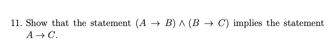 11. Show that the statement (A → B) ^ (B → C) implies the statement
A → C.

