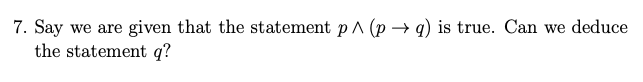 7. Say we are given that the statement p A (p → q) is true. Can we deduce
the statement q?
