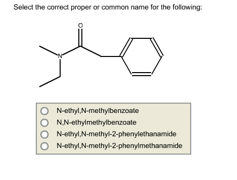 Select the correct proper or common name for the following:
N-ethyl, N-methylbenzoate
N,N-ethylmethylbenzoate
N-ethyl,N-methyl-2-phenylethanamide
N-ethyl,N-methyl-2-phenylmethanamide