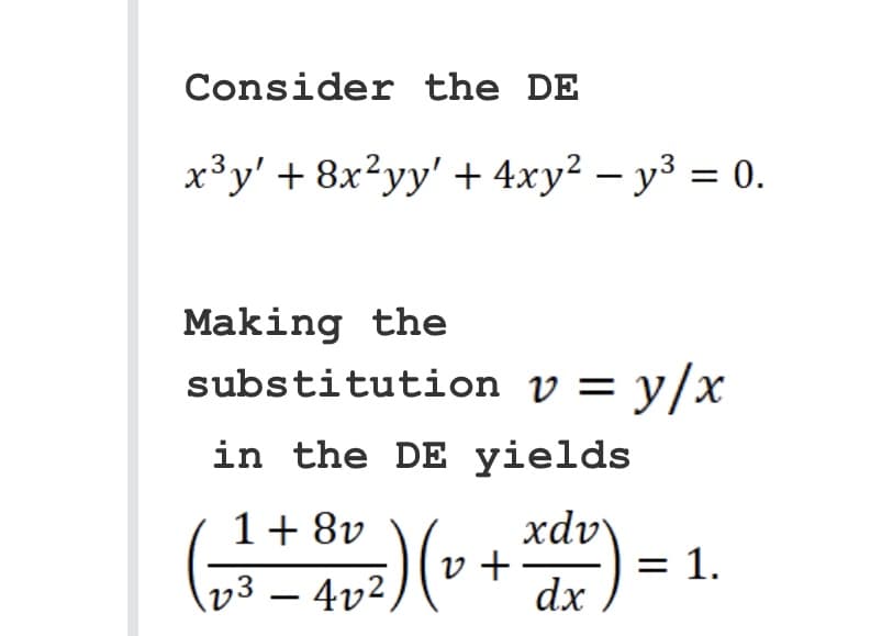 Consider the DE
x³y' + 8x²yy' + 4xy² − y³ = 0.
Making the
substitution v = y/x
in the DE yields
1 8v
xdvy
(₂³² +4₂²) (v + xd²) = :
1.