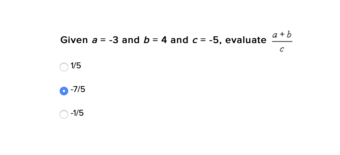 a +b
Given a
-3 and b
4 and c = -5, evaluate
1/5
-7/5
-1/5
