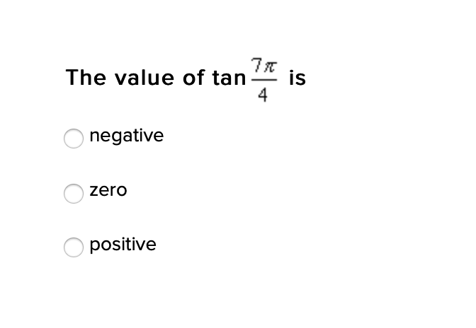 is
The value of tan
4
negative
zero
positive
