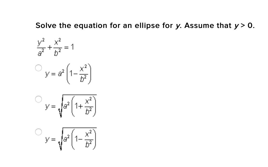 Solve the equation for an ellipse for y. Assume that y > 0.
y?
x2
+
a?
1
y = a?
y = Ja? | 1+
y =
x?
1–
a?
