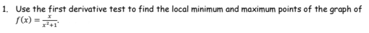 1. Use the first derivative test to find the local minimum and maximum points of the graph of
f(x) =
x²+1'
