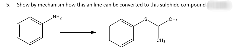 5.
Show by mechanism how this aniline can be converted to this sulphide compound
NH₂
S.
CH 3
CH3