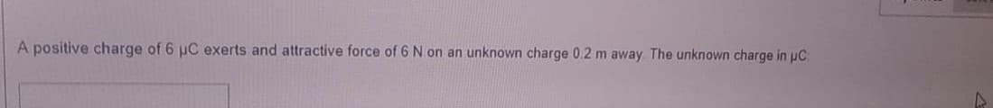 A positive charge of 6 uC exerts and attractive force of 6 N on an unknown charge 0.2 m away The unknown charge in pC:
