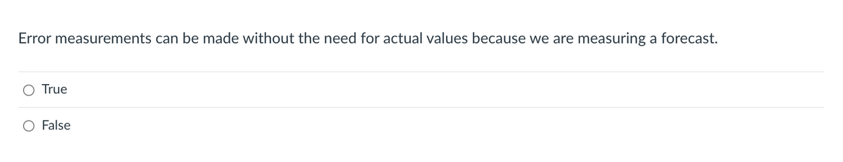 Error measurements can be made without the need for actual values because we are measuring a forecast.
True
False